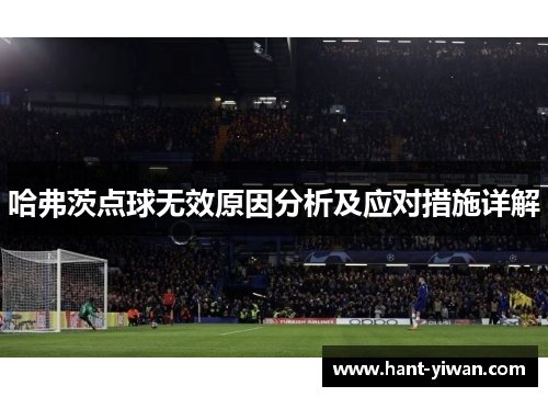 哈弗茨点球无效原因分析及应对措施详解 哈弗茨点球无效原因分析及应对措施详解
