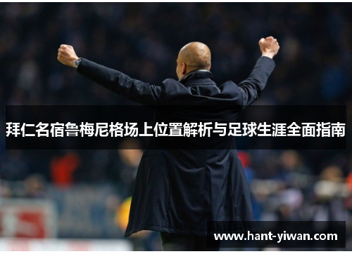 拜仁名宿鲁梅尼格场上位置解析与足球生涯全面指南 拜仁名宿鲁梅尼格场上位置解析与足球生涯全面指南