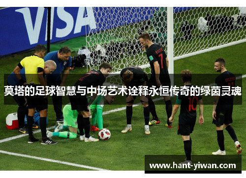 莫塔的足球智慧与中场艺术诠释永恒传奇的绿茵灵魂 莫塔的足球智慧与中场艺术诠释永恒传奇的绿茵灵魂