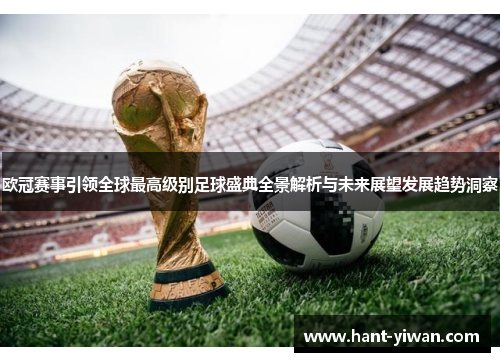 欧冠赛事引领全球最高级别足球盛典全景解析与未来展望发展趋势洞察