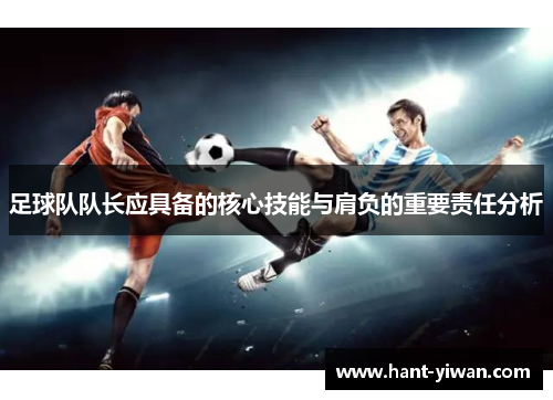 足球队队长应具备的核心技能与肩负的重要责任分析 足球队队长应具备的核心技能与肩负的重要责任分析