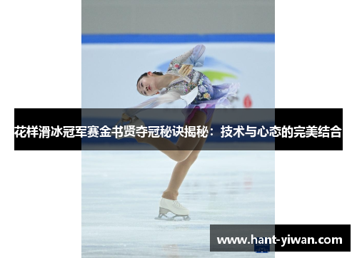 花样滑冰冠军赛金书贤夺冠秘诀揭秘:技术与心态的完美结合 花样滑冰冠军赛金书贤夺冠秘诀揭秘:技术与心态的完美结合