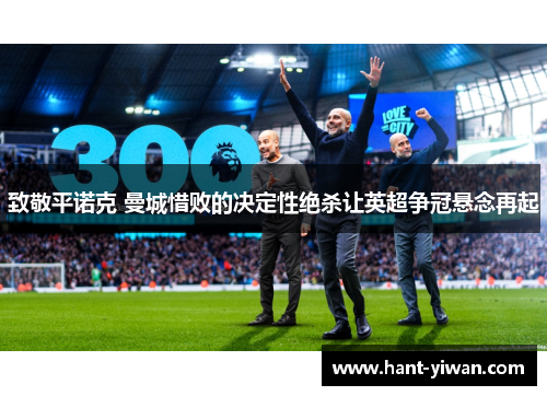 致敬平诺克 曼城惜败的决定性绝杀让英超争冠悬念再起