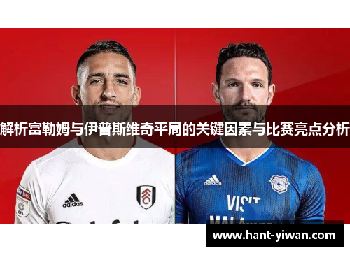 解析富勒姆与伊普斯维奇平局的关键因素与比赛亮点分析 解析富勒姆与伊普斯维奇平局的关键因素与比赛亮点分析