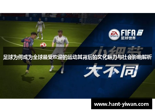 足球为何成为全球最受欢迎的运动其背后的文化魅力与社会影响解析 足球为何成为全球最受欢迎的运动其背后的文化魅力与社会影响解析