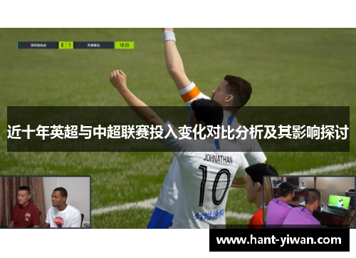 近十年英超与中超联赛投入变化对比分析及其影响探讨 近十年英超与中超联赛投入变化对比分析及其影响探讨