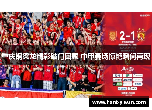 重庆铜梁龙精彩破门回顾 中甲赛场惊艳瞬间再现
