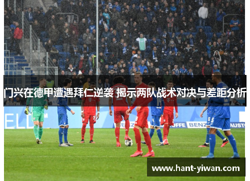 门兴在德甲遭遇拜仁逆袭 揭示两队战术对决与差距分析
