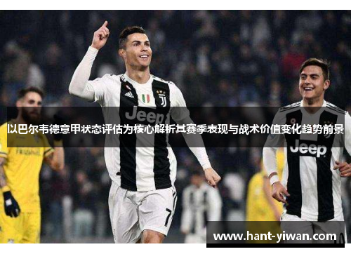 以巴尔韦德意甲状态评估为核心解析其赛季表现与战术价值变化趋势前景