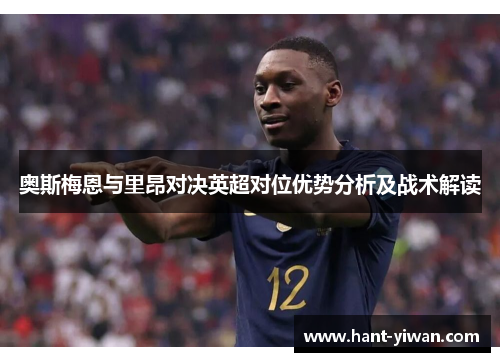 奥斯梅恩与里昂对决英超对位优势分析及战术解读