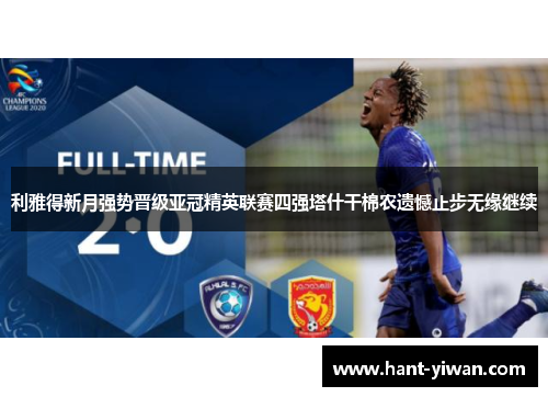 利雅得新月强势晋级亚冠精英联赛四强塔什干棉农遗憾止步无缘继续