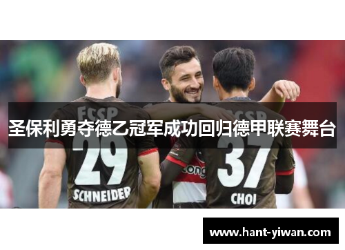 圣保利勇夺德乙冠军成功回归德甲联赛舞台