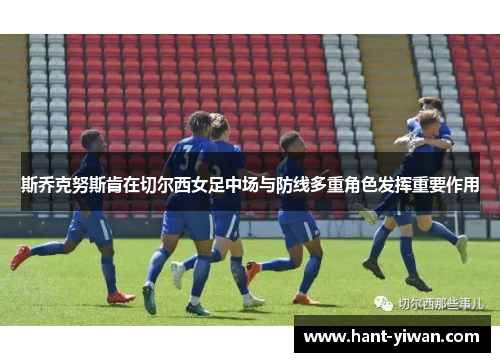 斯乔克努斯肯在切尔西女足中场与防线多重角色发挥重要作用