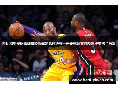 科比梅努曼联青训奇迹崛起足总杯决赛一击定乾坤直通欧洲杯英格兰首发 科比梅努曼联青训奇迹崛起足总杯决赛一击定乾坤直通欧洲杯英格兰首发