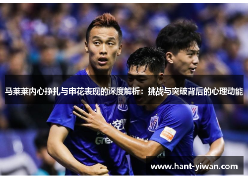 马莱莱内心挣扎与申花表现的深度解析：挑战与突破背后的心理动能