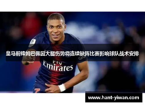 皇马前锋姆巴佩因大腿伤势将连续缺阵比赛影响球队战术安排 皇马前锋姆巴佩因大腿伤势将连续缺阵比赛影响球队战术安排