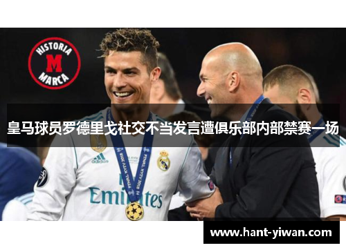 皇马球员罗德里戈社交不当发言遭俱乐部内部禁赛一场 皇马球员罗德里戈社交不当发言遭俱乐部内部禁赛一场