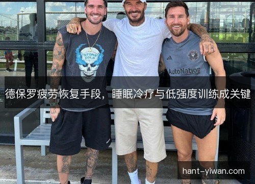 德保罗疲劳恢复手段，睡眠冷疗与低强度训练成关键