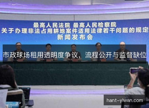 市政球场租用透明度争议,流程公开与监督缺位 市政球场租用透明度争议,流程公开与监督缺位